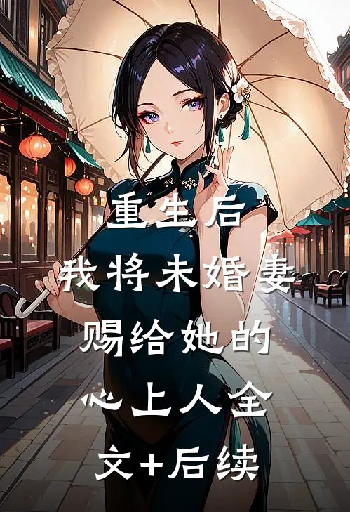 重生后，我将未婚妻赐给她的心上人全文+后续