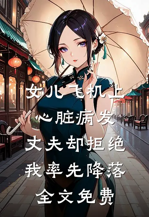 女儿飞机上心脏病发，丈夫却拒绝我率先降落全文免费