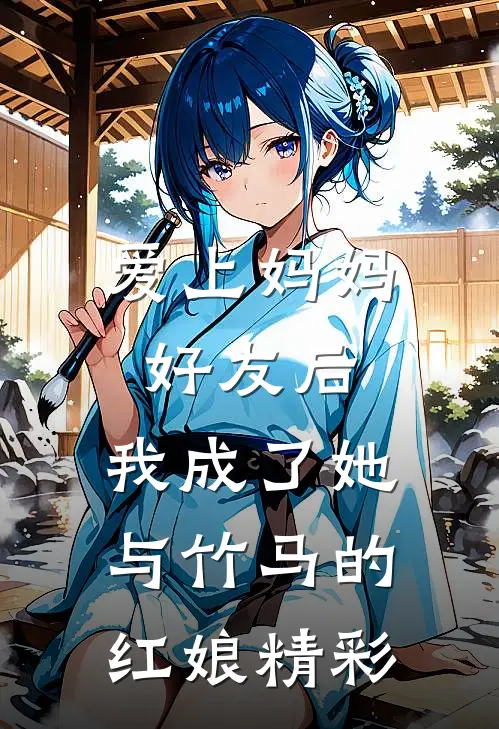爱上妈妈好友后，我成了她与竹马的红娘精彩