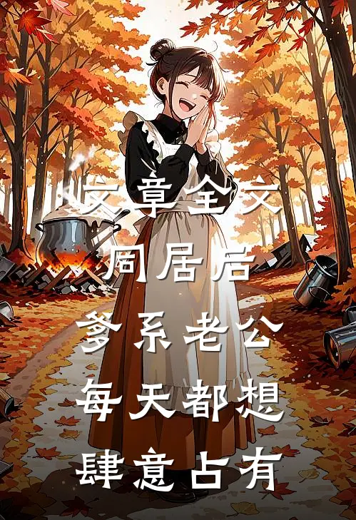文章全文同居后，爹系老公每天都想肆意占有