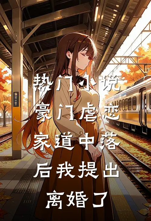 热门小说豪门虐恋：家道中落后我提出离婚了