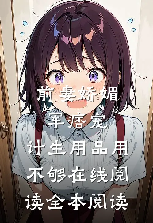 前妻娇媚军痞宠，计生用品用不够在线阅读全本阅读