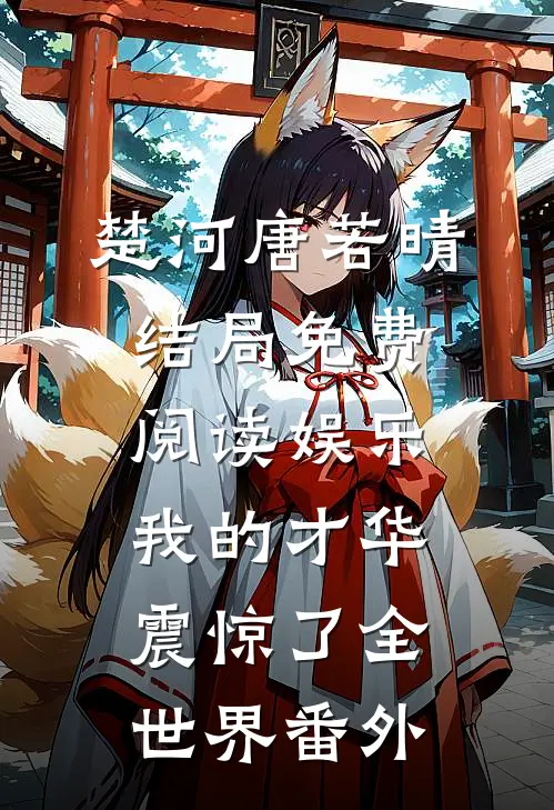 楚河唐若晴结局免费阅读娱乐：我的才华震惊了全世界番外
