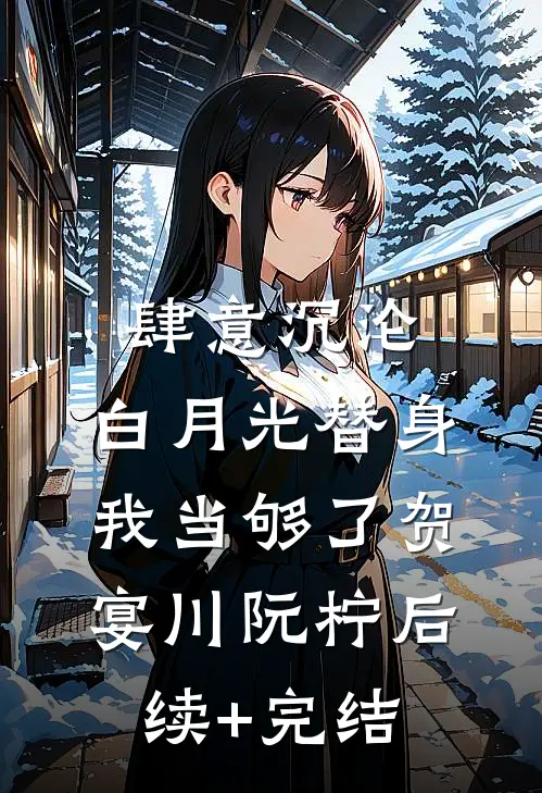 肆意沉沦，白月光替身我当够了贺宴川阮柠后续+完结