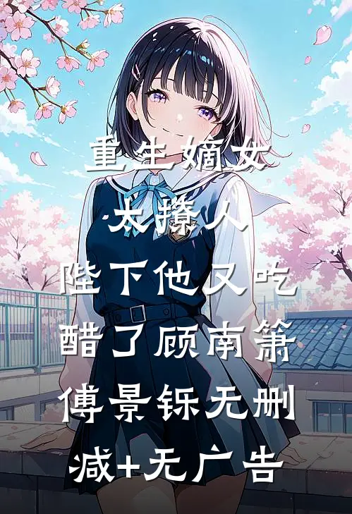 重生嫡女太撩人：陛下他又吃醋了顾南箫傅景铄无删减+无广告