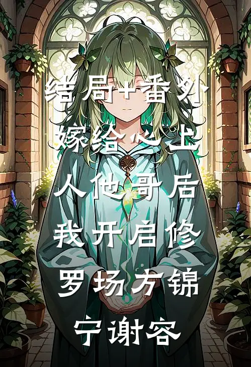 结局+番外嫁给心上人他哥后，我开启修罗场方锦宁谢容