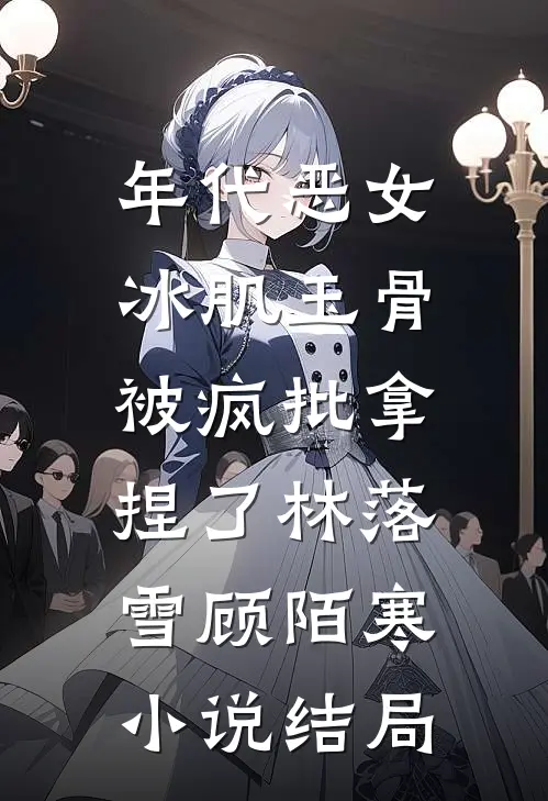 年代恶女冰肌玉骨，被疯批拿捏了林落雪顾陌寒小说结局