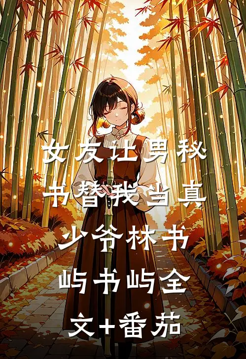 女友让男秘书替我当真少爷林书屿书屿全文+番茄