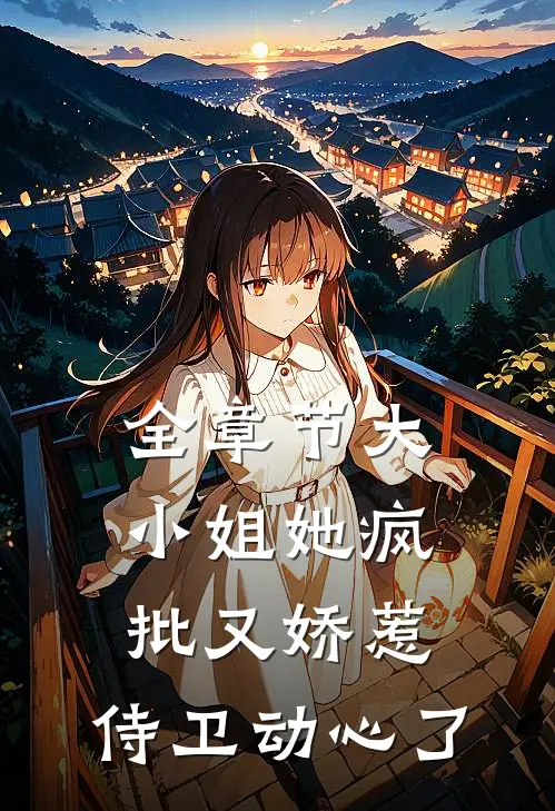 全章节大小姐她疯批又娇惹，侍卫动心了