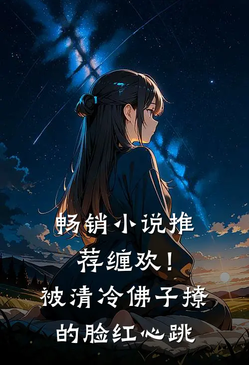 畅销小说推荐缠欢！被清冷佛子撩的脸红心跳