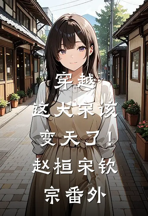 穿越：这大宋该变天了！赵桓宋钦宗番外