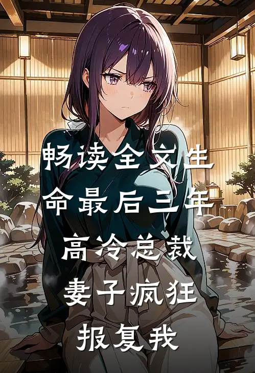 畅读全文生命最后三年，高冷总裁妻子疯狂报复我