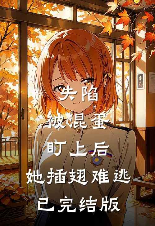 失陷：被混蛋盯上后，她插翅难逃已完结版