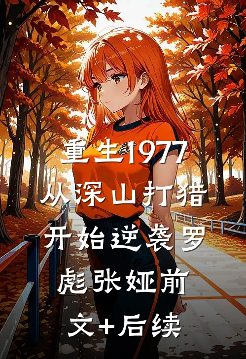 重生1977，从深山打猎开始逆袭罗彪张娅前文+后续