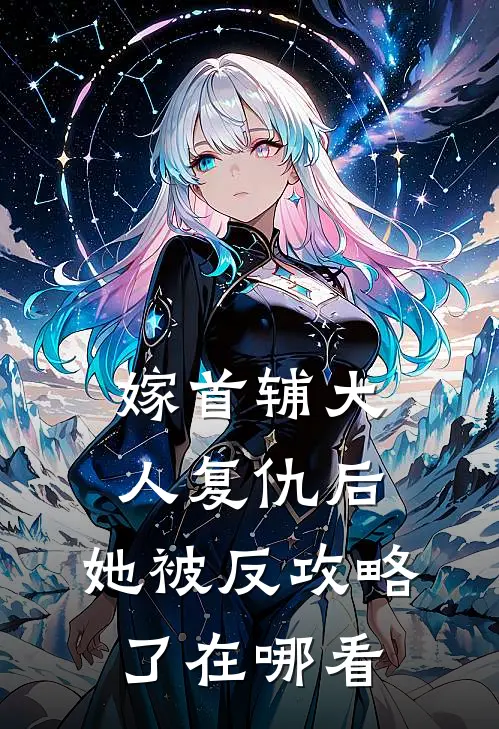 嫁首辅大人复仇后，她被反攻略了在哪看