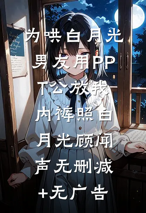 为哄白月光，男友用PPT公放我内裤照白月光顾闻声无删减+无广告