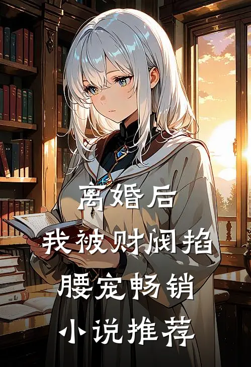 离婚后，我被财阀掐腰宠畅销小说推荐