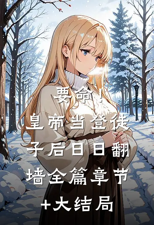 要命！皇帝当登徒子后日日翻墙全篇章节+大结局