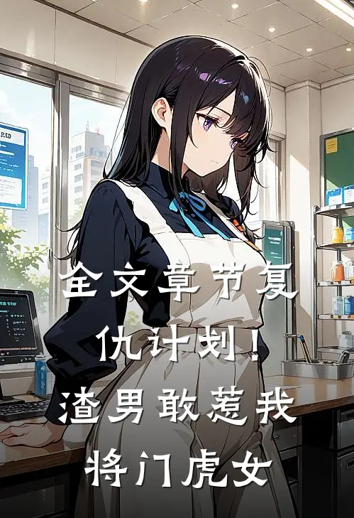 全文章节复仇计划！渣男敢惹我将门虎女