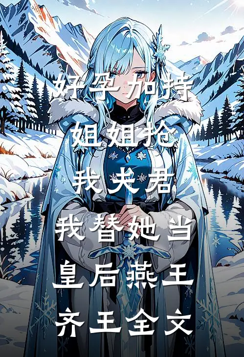 好孕加持：姐姐抢我夫君，我替她当皇后燕王齐王全文