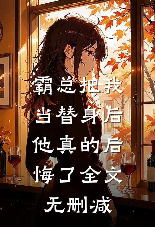 霸总把我当替身后，他真的后悔了全文无删减