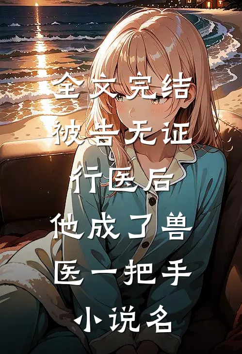 全文完结被告无证行医后,他成了兽医一把手小说名