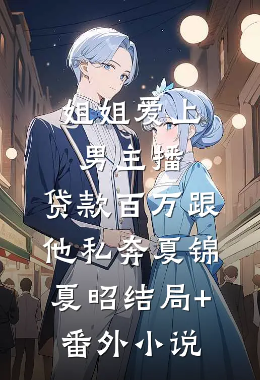 姐姐爱上男主播，贷款百万跟他私奔夏锦夏昭结局+番外小说