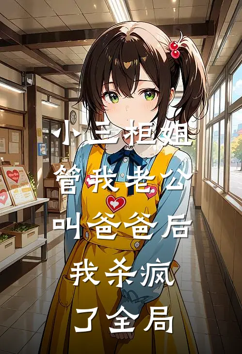 小三柜姐管我老公叫爸爸后，我杀疯了全局