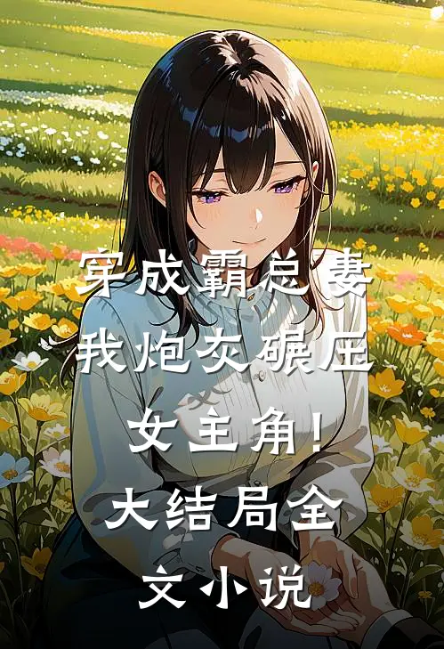 穿成霸总妻,我炮灰碾压女主角!大结局全文小说