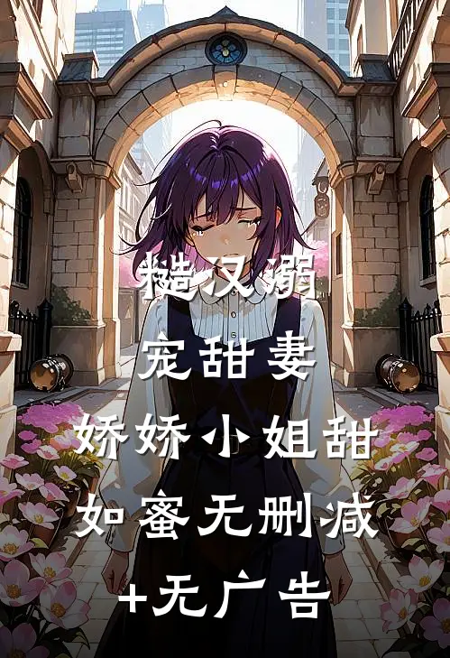糙汉溺宠甜妻，娇娇小姐甜如蜜无删减+无广告