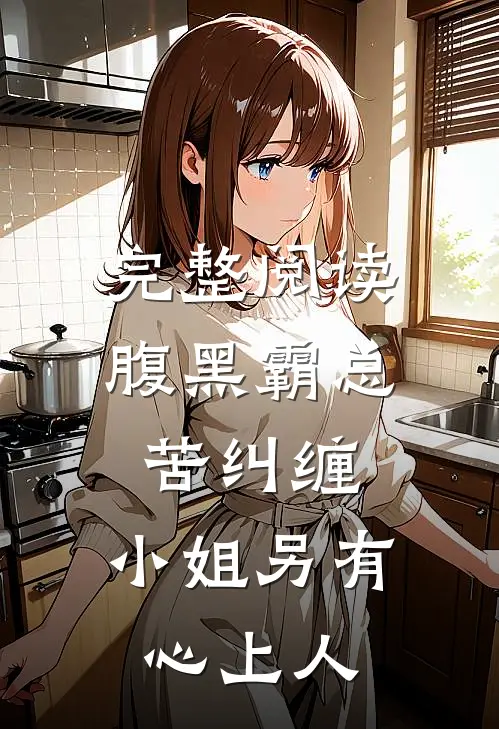 完整阅读腹黑霸总苦纠缠,小姐另有心上人