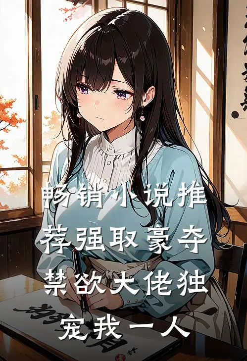 畅销小说推荐强取豪夺：禁欲大佬独宠我一人