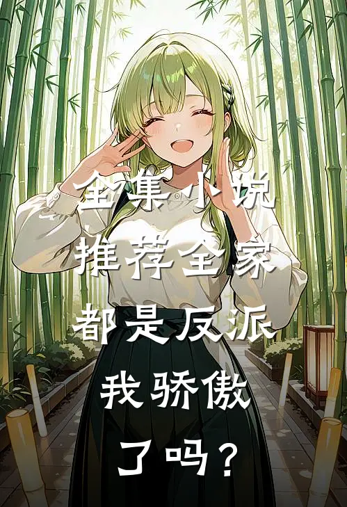 全集小说推荐全家都是反派，我骄傲了吗？