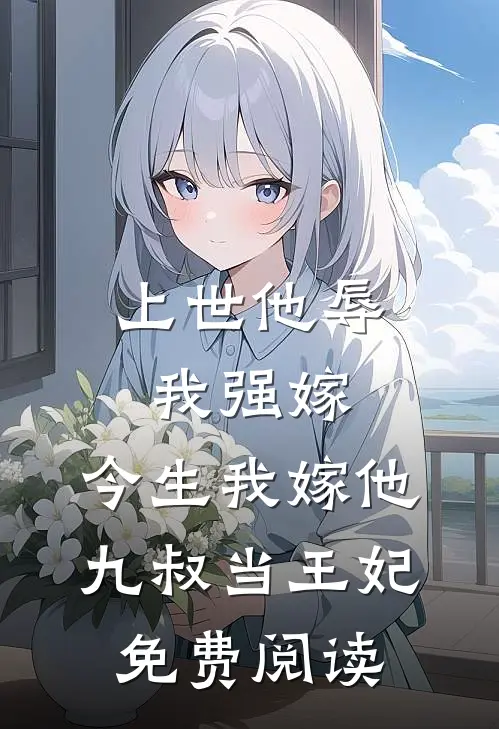 上世他辱我强嫁，今生我嫁他九叔当王妃免费阅读