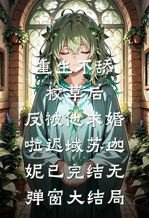 重生不舔校草后，反被他求婚啦迟域苏迦妮已完结无弹窗大结局
