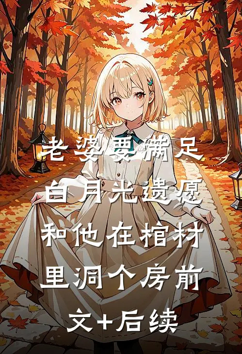 老婆要满足白月光遗愿，和他在棺材里洞个房前文+后续