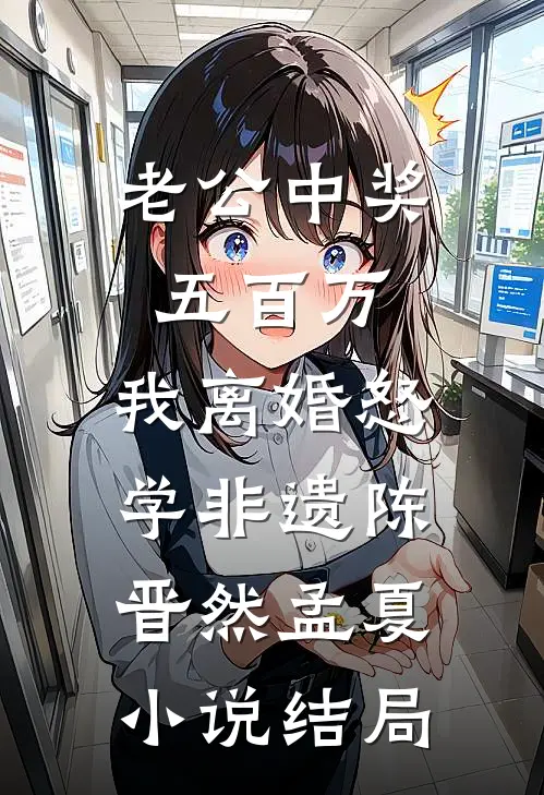 老公中奖五百万，我离婚怒学非遗陈晋然孟夏小说结局