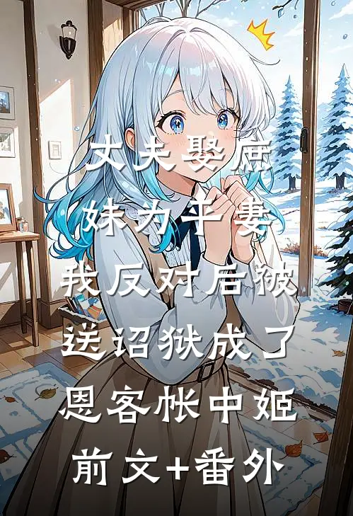 丈夫娶庶妹为平妻，我反对后被送诏狱成了恩客帐中姬前文+番外