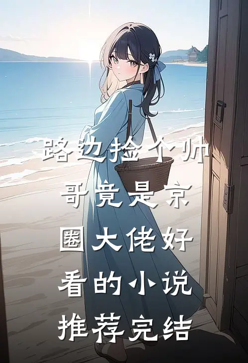 路边捡个帅哥竟是京圈大佬好看的小说推荐完结