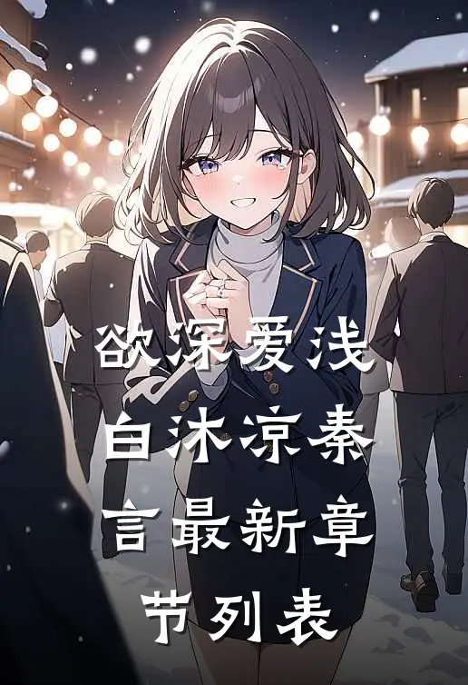 欲深爱浅白沐凉秦言最新章节列表