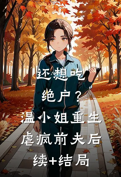 还想吃绝户？温小姐重生虐疯前夫后续+结局