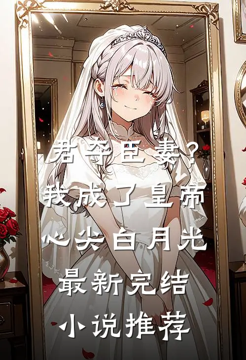 君夺臣妻？我成了皇帝心尖白月光最新完结小说推荐