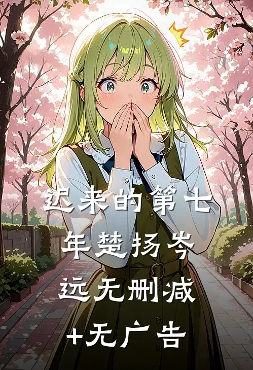 迟来的第七年楚扬岑远无删减+无广告