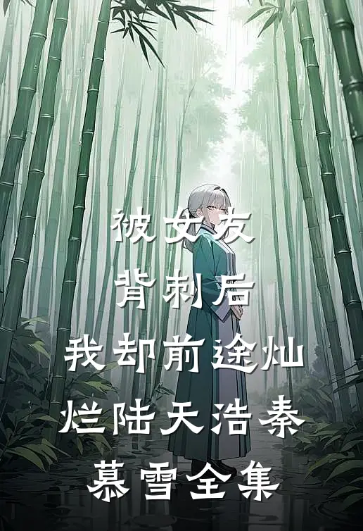 被女友背刺后，我却前途灿烂陆天浩秦慕雪全集