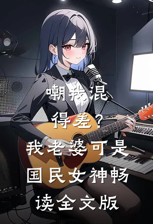 嘲我混得差？我老婆可是国民女神畅读全文版