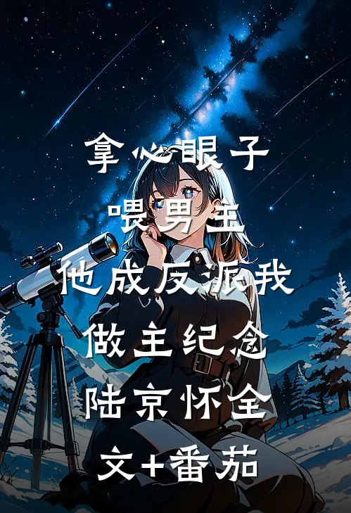 拿心眼子喂男主，他成反派我做主纪念陆京怀全文+番茄