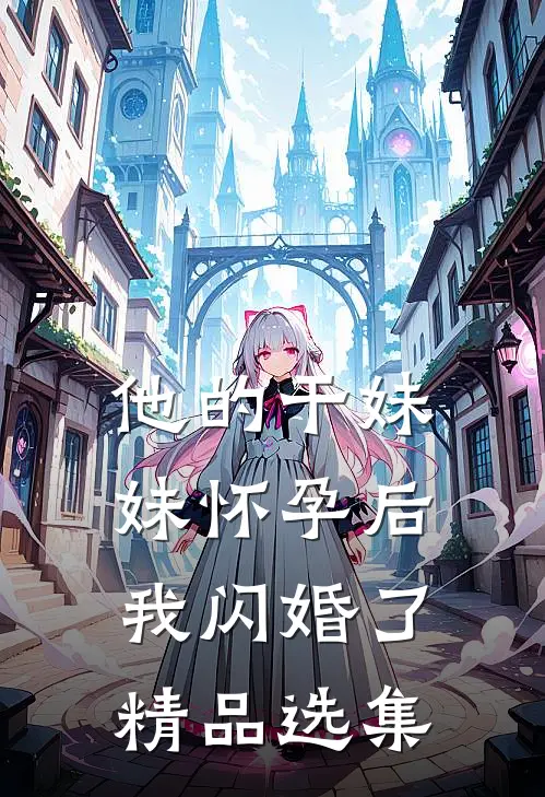 他的干妹妹怀孕后，我闪婚了精品选集