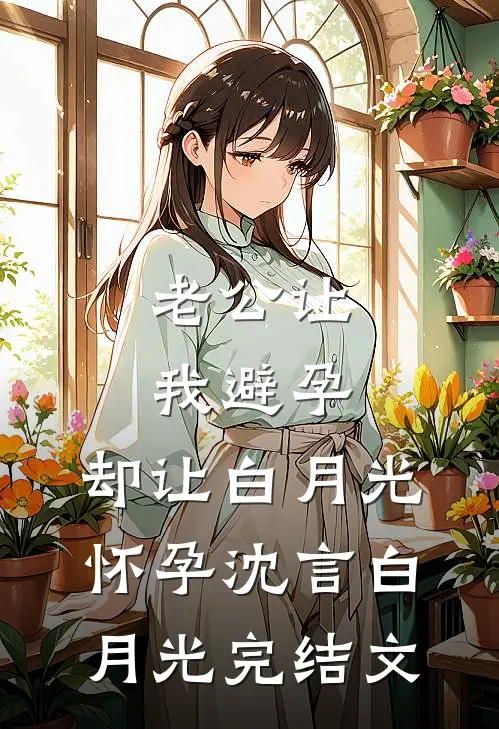 老公让我避孕，却让白月光怀孕沈言白月光完结文