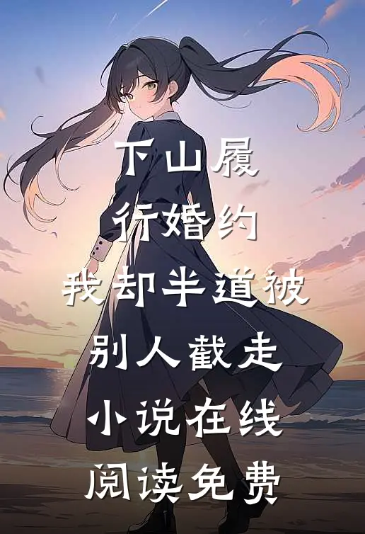 下山履行婚约，我却半道被别人截走小说在线阅读免费