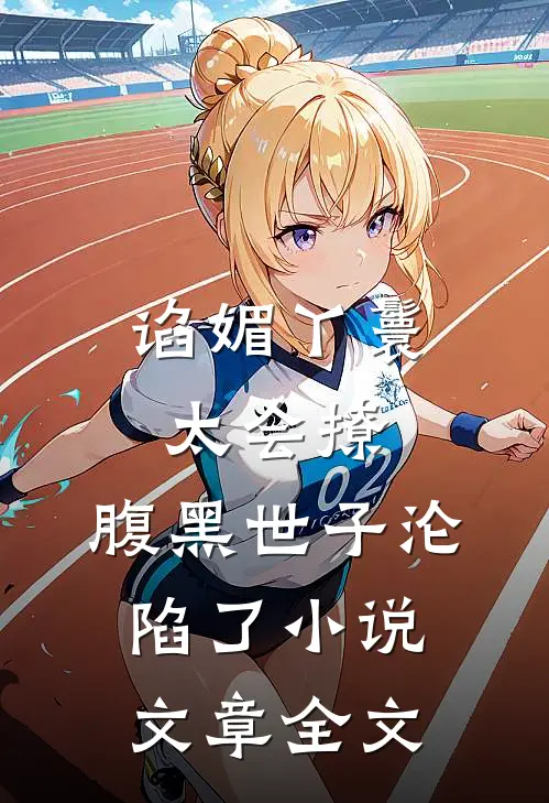 谄媚丫鬟太会撩,腹黑世子沦陷了小说文章全文